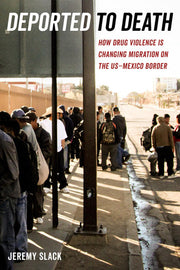 Deported to Death: How Drug Violence Is Changing Migration on the US–Mexico Border: 45 (California Series in Public Anthropology)