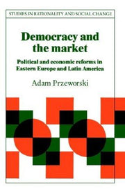 Democracy and the Market: Political and Economic Reforms in Eastern Europe and Latin America (Studies in Rationality and Social Change)