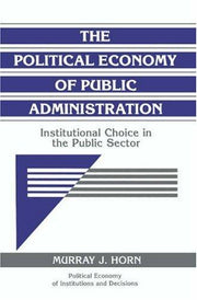 The Political Economy of Public Administration: Institutional Choice in the Public Sector (Political Economy of Institutions and Decisions)