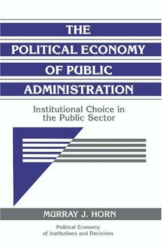 The Political Economy of Public Administration: Institutional Choice in the Public Sector (Political Economy of Institutions and Decisions)
