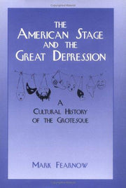 The American Stage and the Great Depression: A Cultural History of the Grotesque: 6 (Cambridge Studies in American Theatre and Drama, Series Number 6)