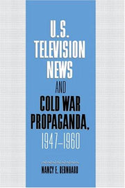 U.S. Television News and Cold War Propaganda, 1947–1960 (Cambridge Studies in the History of Mass Communication)