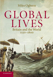 Global Lives: Britain and the World, 1550-1800: 41 (Cambridge Studies in Historical Geography, Series Number 41)