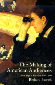 The Making of American Audiences: From Stage to Television 1750-1990 (Cambridge Studies in the History of Mass Communication)