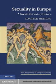 Sexuality in Europe: A Twentieth-Century History: 45 (New Approaches to European History, Series Number 45)