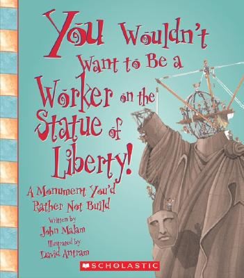 You Wouldn't Want to Be a Worker on the Statue of Liberty!: A Monument You'd Rather Not Build (You Wouldn't Want To...)