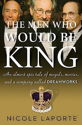 Men Who Would be King: An Almost Epic Tale of Moguls, Movies, and a Company Called Dreamworks