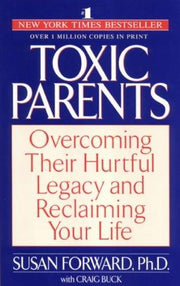 Toxic Parents; Overcoming Their Hurtful Legacy and Reclaiming Your Life