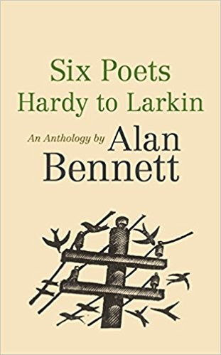 Six Poets: Hardy to Larkin: An Anthology by Alan Bennett