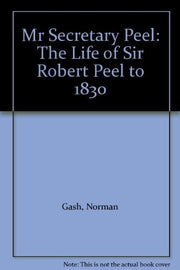 Mr. Secretary Peel: Life of Sir Robert Peel to 1830
