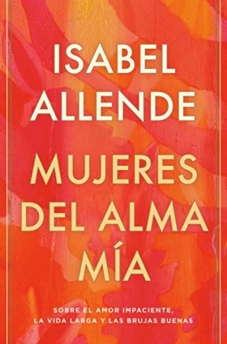 Mujeres del Alma Mía / The Soul of a Woman: Sobre El Amor Impaciente, La Vida Larga Y Las Brujas Buenas