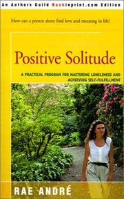 Positive Solitude: A Practical Program For Mastering Loneliness and Achieving Self-Fulfillment