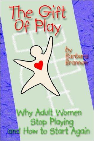 The Gift of Play: Why Adult Women Stop Playing And How To Start Again.