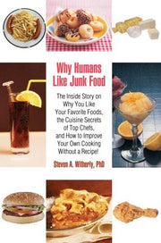 Why Humans Like Junk Food: The Inside Story on Why You Like Your Favorite Foods, the Cuisine Secrets of Top Chefs, and How to Improve Your Own Cooking Without a Recipe!