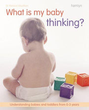 What is My Baby Thinking: Understanding Babies and Toddlers from 0-3 Years