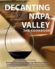 Decanting Napa Valley: The Cookbook: 100 Wines from Vintners with Pairing Recipes from Restauranteurs, Wineries and Professional Chefs