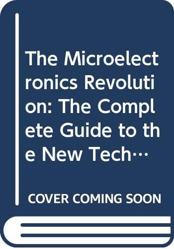 The Microelectronics Revolution: The Complete Guide to the New Technology and Its Impact on Society