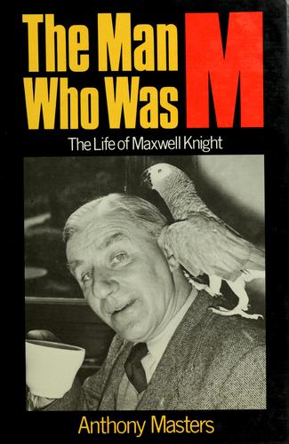 Man Who Was M: Maxwell Knight: Life of Charles Henry Maxwell Knight