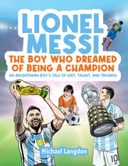 LIONEL MESSI: THE BOY WHO DREAMED OF BEING A CHAMPION: AN ARGENTINIAN BOY'S TALE OF GRIT, TALENT AND TRIUMPH