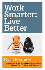 Work Smarter: Live Better: Practical Ways to Change Your Work Habits and Transform Your Life