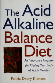 The Acid Alkaline Balance Diet: An Innovative Program for Ridding Your Body of Acidic Wastes