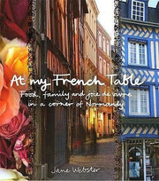 At My French Table: Food, Family and Joie De Vivre in a Corner of Normandy