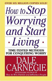 How to Stop Worrying and Start Living: Time-Tested Methods for Conquering Worry (Dale Carnegie Books)