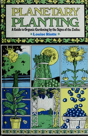 Planetary Planting: Organic Gardening by the Signs of the Zodiac and the Phases of the Moon