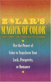 Zolar's Magick of Color: Use the Power of Color to Transform Your Luck, Prosperity, or Romance