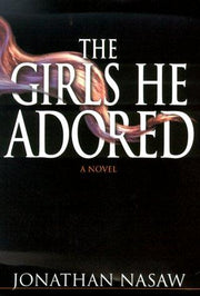The Girls He Adored: A Novel / Jonathan Nasaw.