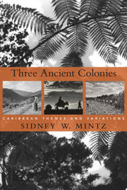 Three Ancient Colonies: Caribbean Themes and Variations: 8 (The W. E. B. Du Bois Lectures)