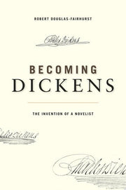 Becoming Dickens: The Invention of a Novelist