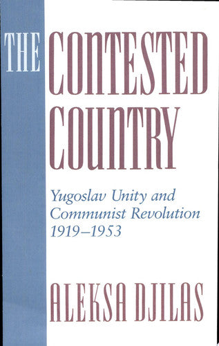 The Contested Country – Yugoslav Unity & Communist Revolution 1919–1953: Yugoslav Unity and Communist Revolution, 1919-53 (Russian Research Center Studies, 85)