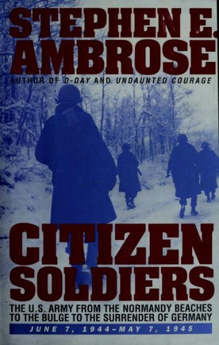 Citizen Soldiers: U.S.Army from the Normandy Beaches to the Bulge, to the Surrender of Germany, June 7, 1944 to May 7, 1945