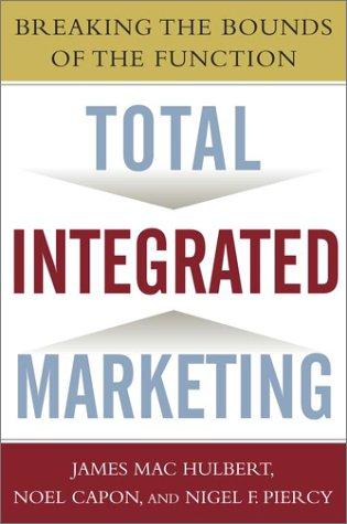 Total Integrated Marketing: Breaking the Bounds of the Function