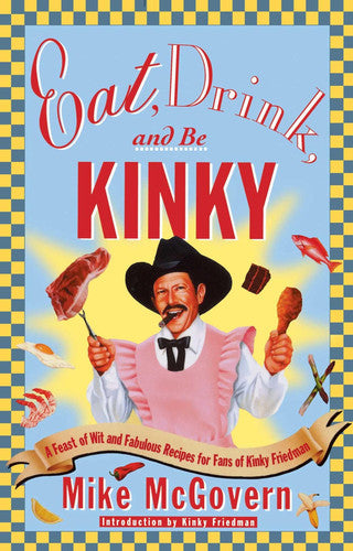 Eat, Drink and Be Kinky: A Feast of Wit and Fabulous Recipes for Fans of Kinky Friedman