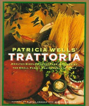 Patricia Wells Trattoria: Healthy, Simple, Robust Fare Inspired by the Small Family Restaurants of Italy