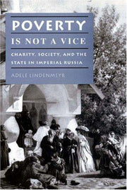 Poverty Is Not a Vice – Charity, Society, & the State in Imperial Russia: Charity, Society, and the State in Imperial Russia