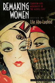 Remaking Women: Feminism and Modernity in the Middle East (Princeton Studies in Culture/Power/History)