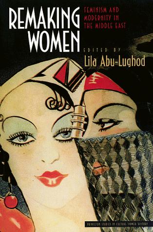 Remaking Women: Feminism and Modernity in the Middle East (Princeton Studies in Culture/Power/History)