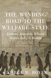 The Winding Road to the Welfare State – Economic Insecurity and Social Welfare Policy in Britain: 77 (The Princeton Economic History of the Western World)