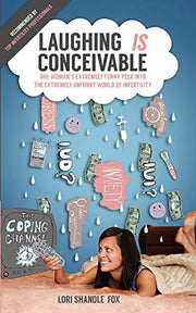 Laughing IS Conceivable: One Woman's Extremely Funny Peek into the Extremely Unfunny World of Infertility: 1
