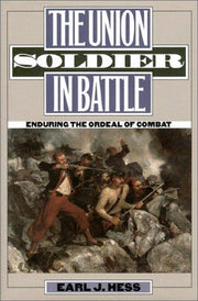 The Union Soldier in Battle: Enduring the Ordeal of Combat (Modern War Studies)