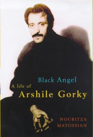 Black Angel: A Life of Arshile Gorky: The Life of Arshile Gorky