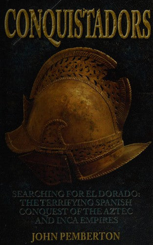 Conquistadors: Searching for El Dorado, the Terrifying Spanish Conquest of the Aztec and Inca Empires