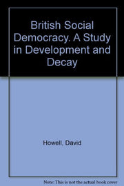 British Social Democracy. A Study in Development and Decay