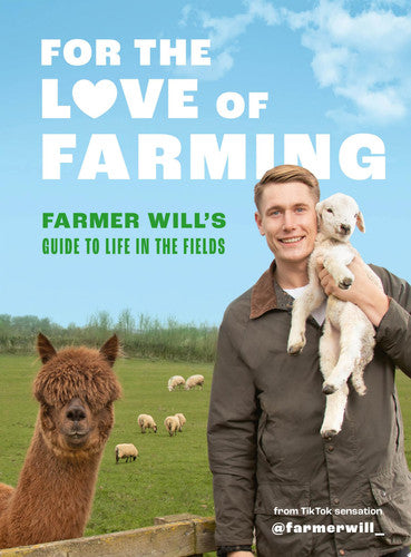For the Love of Farming: Farmer Will's Guide to Life in the Fields