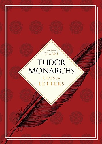 Tudor Monarchs: Lives in Letters
