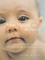 What's Going On in There?: How the Brain And Mind Develop in the First Five Years of Life