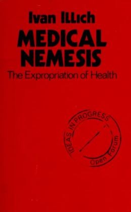 Medical Nemesis: The Expropriation of Health (Open Forum/Ideas in Progress Series)